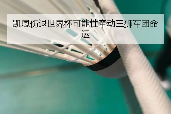 凯恩伤退世界杯可能性牵动三狮军团命运